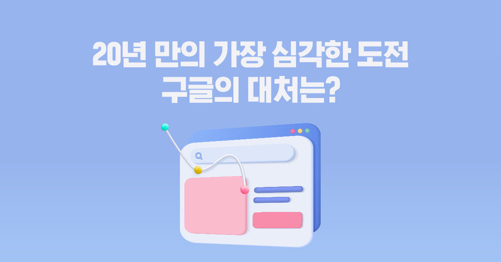 20년 만의 가장 심각한 도전, 구글의 대처는?