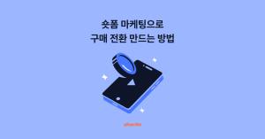 숏폼 마케팅으로 ‘진짜’ 구매 전환을 만드는 팁 4가지
