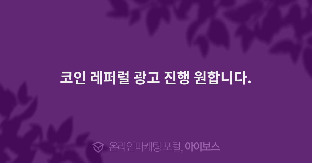 코인 레퍼럴 광고 진행 원합니다. - 대행의뢰 - 대행컨설팅 - 아이보스