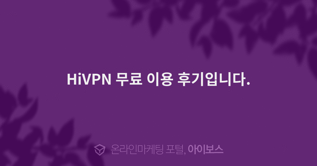 HiVPN 무료 이용 후기입니다. - 이벤트 후기 - 아이보스 운영알림 - 아이보스