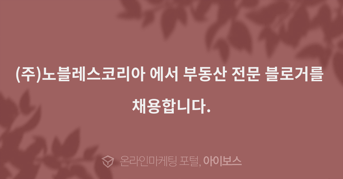 (주)노블레스코리아 에서 부동산 전문 블로거를 채용합니다. - 채용 - 아이보스 (주)노블레스코리아 에서 부동산 전문 블로거를 채용합니다.