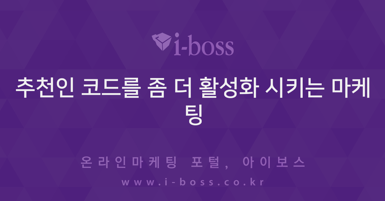 추천인 코드를 좀 더 활성화 시키는 마케팅 - 마케팅 - 정보공유 - 아이보스 추천인 코드를 좀 더 활성화 시키는 마케팅
