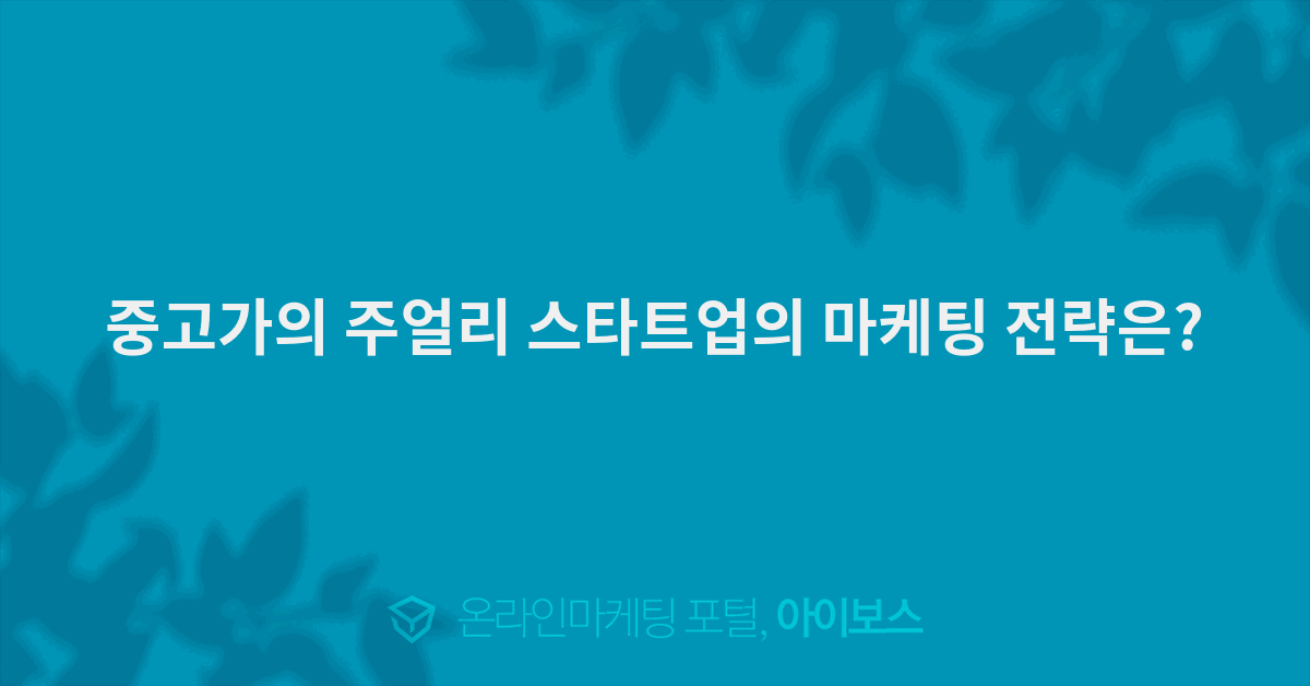 중고가의 주얼리 스타트업의 마케팅 전략은? - 마케팅 - 아이보스 중고가의 주얼리 스타트업의 마케팅 전략은?
