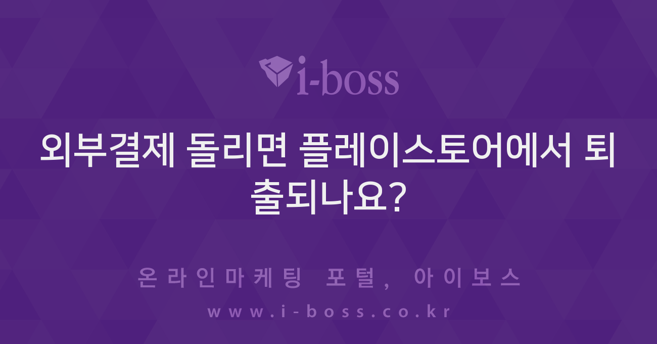 외부결제 돌리면 플레이스토어에서 퇴출되나요? - 마케팅 - 정보공유 - 아이보스