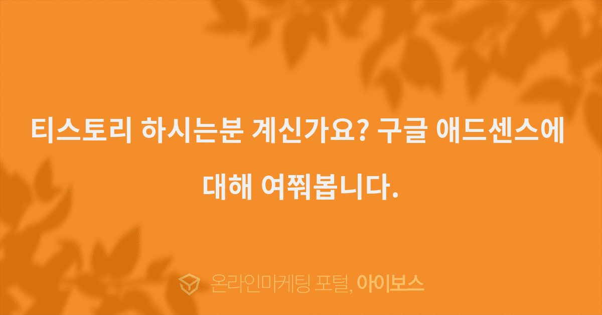 티스토리 하시는분 계신가요? 구글 애드센스에 대해 여쭤봅니다. - 마케팅 - 정보공유 - 아이보스 티스토리 하시는분 계신가요? 구글 애드센스에... 